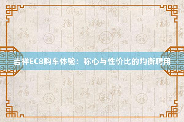 吉祥EC8购车体验：称心与性价比的均衡聘用